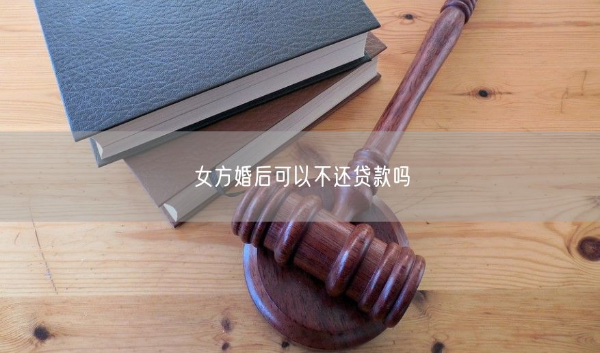 女方婚后可以不还贷款吗