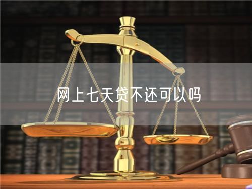 网上七天贷不还可以吗