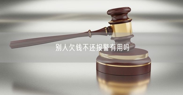 别人欠钱不还报警有用吗