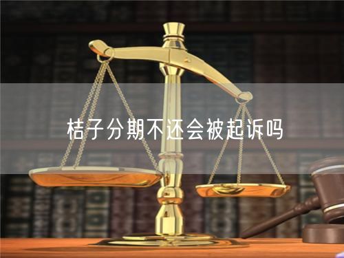 桔子分期不还会被起诉吗