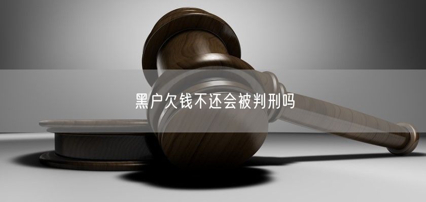 黑户欠钱不还会被判刑吗