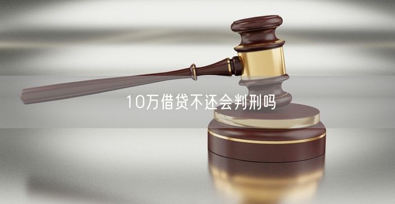 10万借贷不还会判刑吗