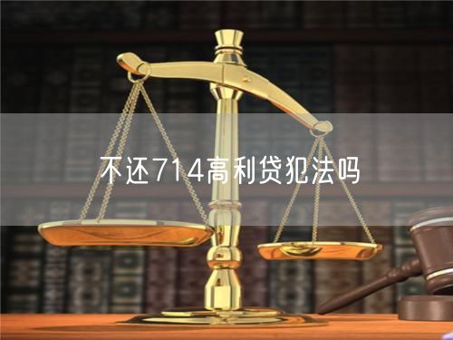 不还714高利贷犯法吗