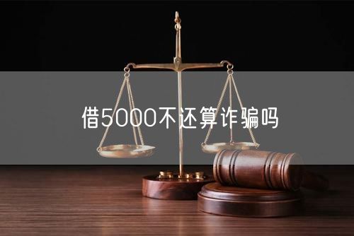 借5000不还算诈骗吗