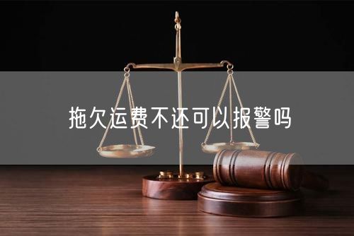 拖欠运费不还可以报警吗