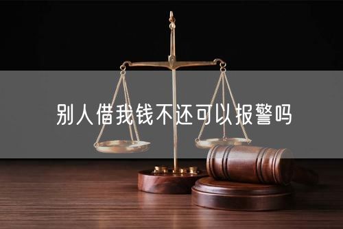 别人借我钱不还可以报警吗