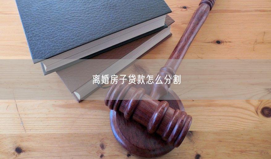 离婚房子贷款怎么分割