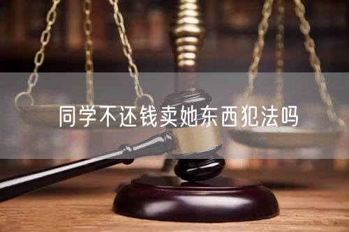 同学不还钱卖她东西犯法吗