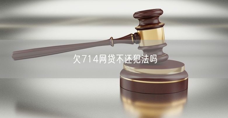 欠714网贷不还犯法吗