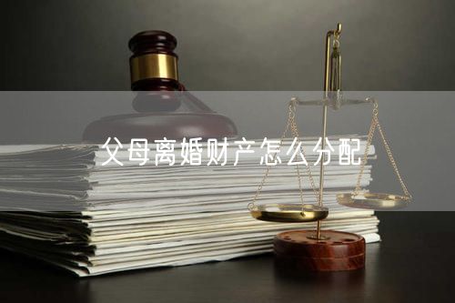 父母离婚财产怎么分配