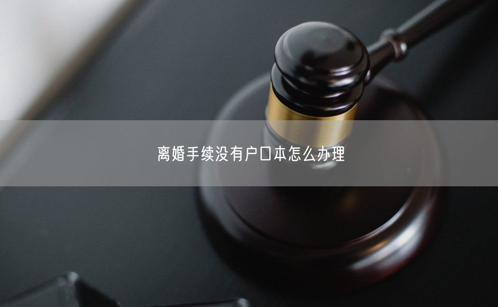 离婚手续没有户口本怎么办理