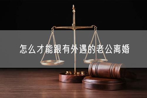 怎么才能跟有外遇的老公离婚