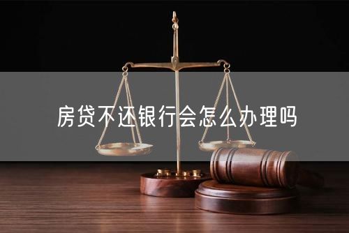 房贷不还银行会怎么办理吗