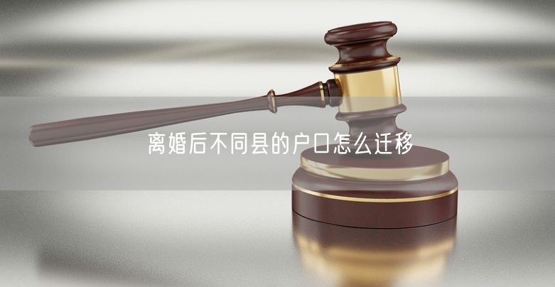 离婚后不同县的户口怎么迁移