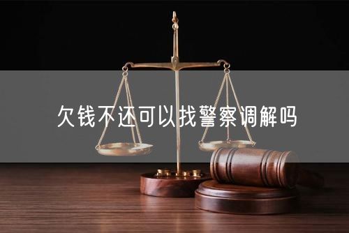 欠钱不还可以找警察调解吗