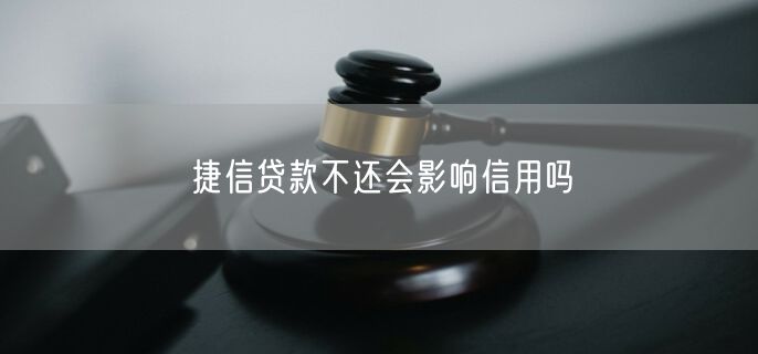 捷信贷款不还会影响信用吗