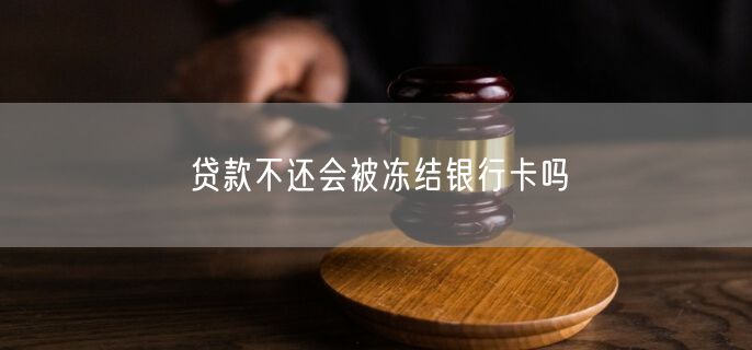 贷款不还会被冻结银行卡吗