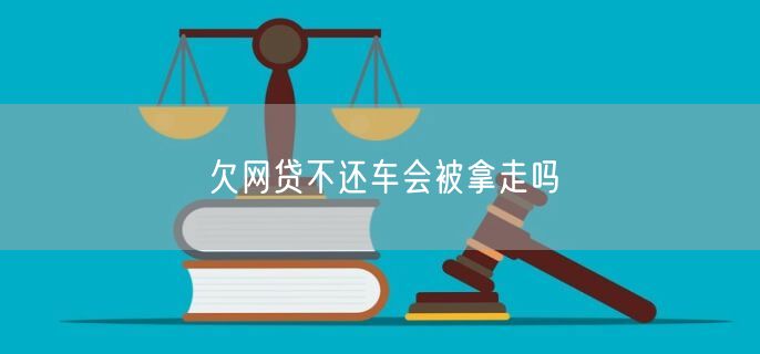 欠网贷不还车会被拿走吗