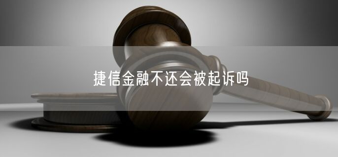 捷信金融不还会被起诉吗