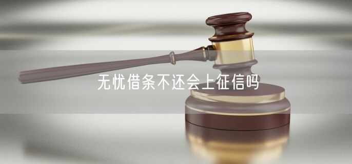 无忧借条不还会上征信吗