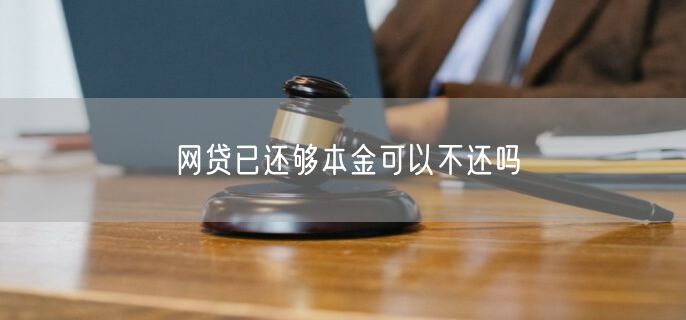 网贷已还够本金可以不还吗