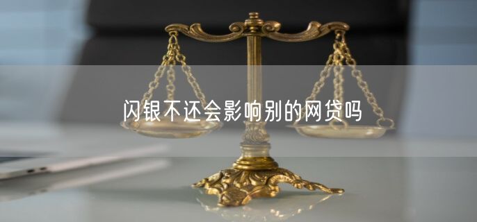 闪银不还会影响别的网贷吗