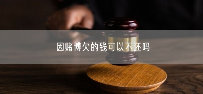 因赌博欠的钱可以不还吗