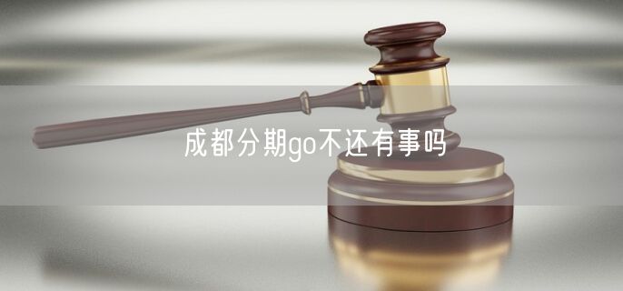 成都分期go不还有事吗