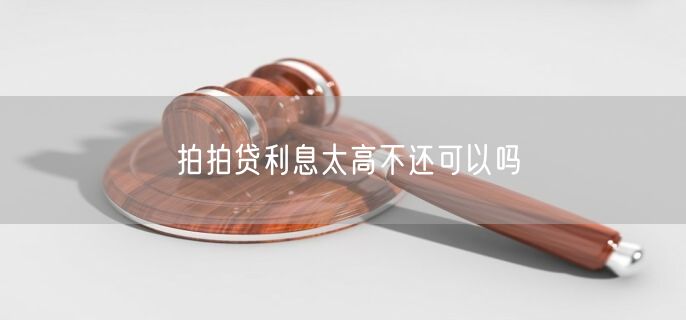 拍拍贷利息太高不还可以吗