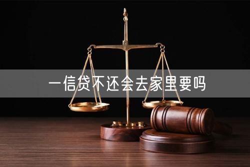 一信贷不还会去家里要吗