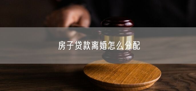 房子贷款离婚怎么分配