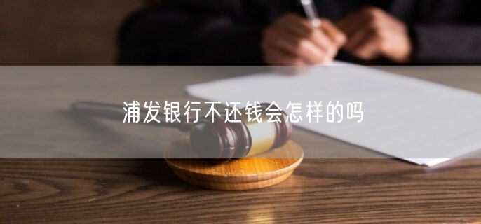 浦发银行不还钱会怎样的吗