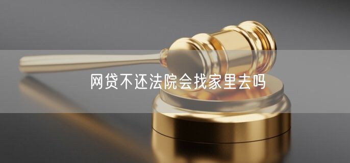 网贷不还法院会找家里去吗