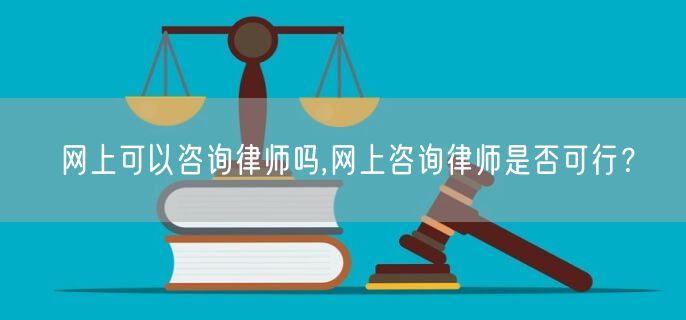 网上可以咨询律师吗,网上咨询律师是否可行？