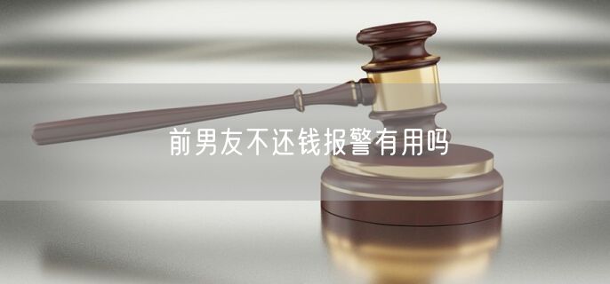 前男友不还钱报警有用吗