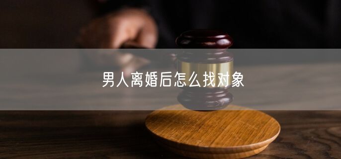 男人离婚后怎么找对象