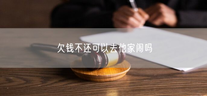 欠钱不还可以去他家闹吗