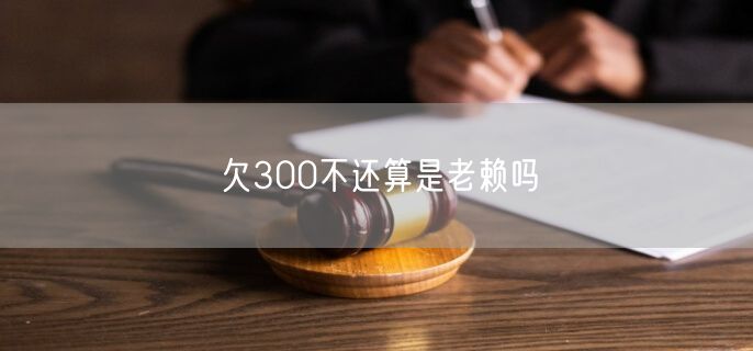 欠300不还算是老赖吗