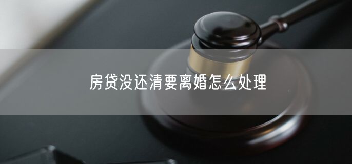 房贷没还清要离婚怎么处理