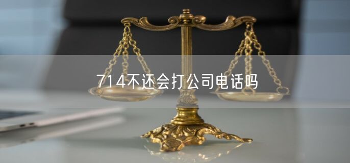 714不还会打公司电话吗