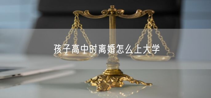 孩子高中时离婚怎么上大学