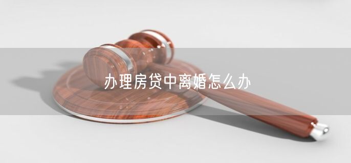 办理房贷中离婚怎么办