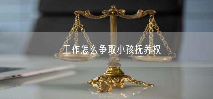 沒工作怎么争取小孩抚养权