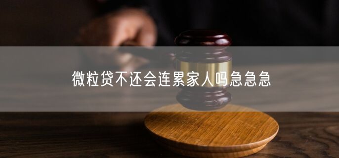 微粒贷不还会连累家人吗急急急