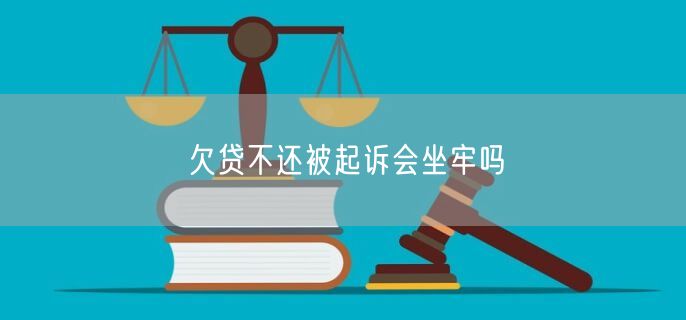 欠贷不还被起诉会坐牢吗