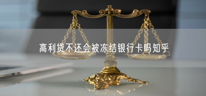 高利贷不还会被冻结银行卡吗知乎