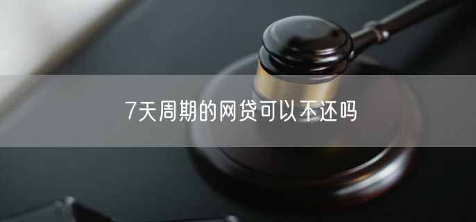 7天周期的网贷可以不还吗