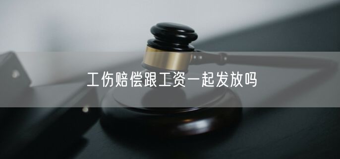 工伤赔偿跟工资一起发放吗