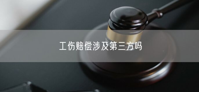 工伤赔偿涉及第三方吗