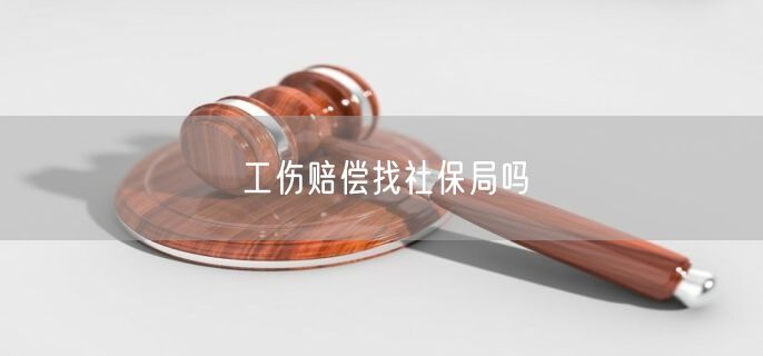 工伤赔偿找社保局吗